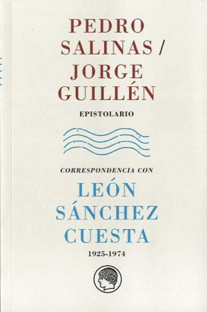 Pedro Salinas/Jorge Guillén. Epistolario . Correspondencia con León Sánchez Cuesta, 1925-1974 